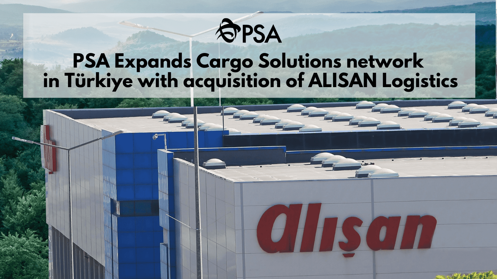 PSA Expands Cargo Solutions Network in Türkiye with Acquisition of ALISAN Logistics